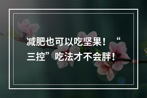 减肥也可以吃坚果！“三控”吃法才不会胖！