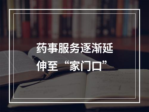 药事服务逐渐延伸至“家门口”