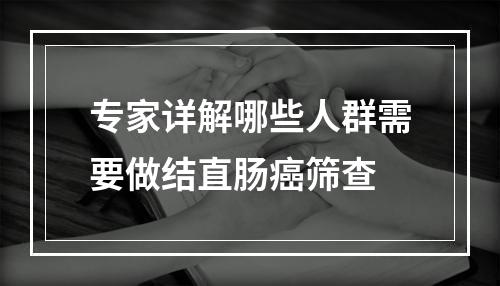 专家详解哪些人群需要做结直肠癌筛查