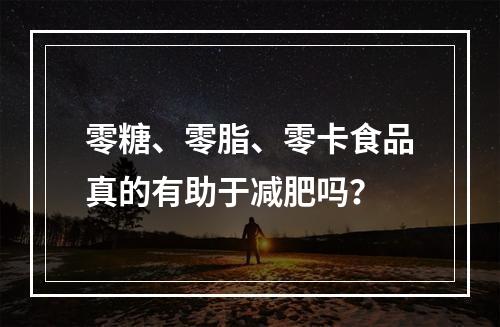 零糖、零脂、零卡食品真的有助于减肥吗？