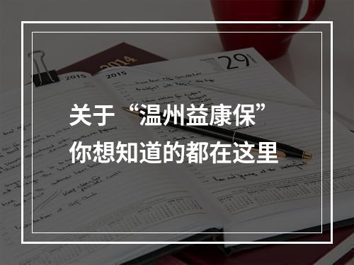 关于“温州益康保” 你想知道的都在这里