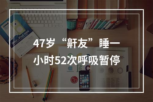 47岁“鼾友”睡一小时52次呼吸暂停