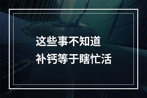 这些事不知道 补钙等于瞎忙活