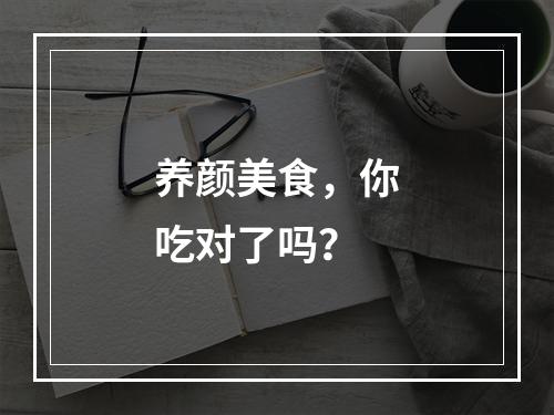 养颜美食，你吃对了吗？