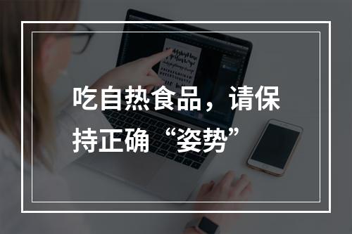 吃自热食品，请保持正确“姿势”