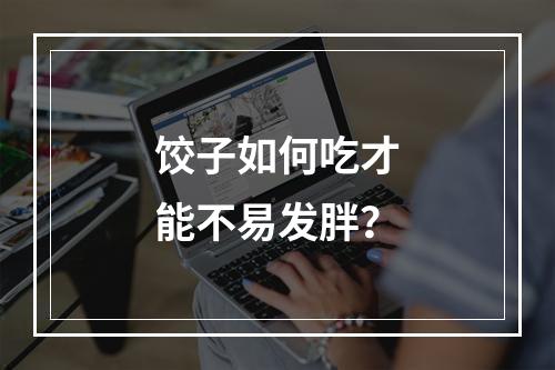 饺子如何吃才能不易发胖？