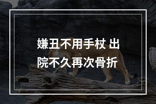 嫌丑不用手杖 出院不久再次骨折