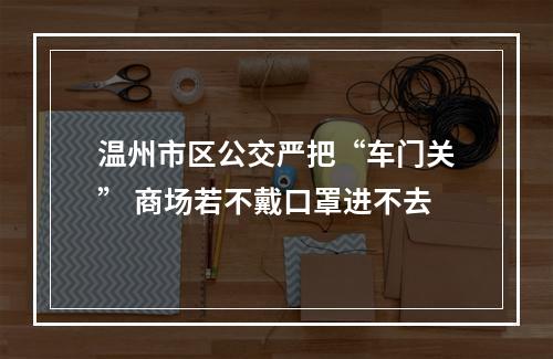 温州市区公交严把“车门关” 商场若不戴口罩进不去