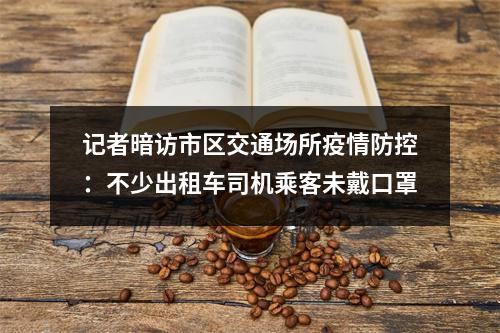 记者暗访市区交通场所疫情防控：不少出租车司机乘客未戴口罩