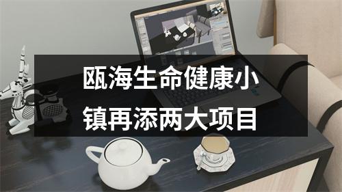 瓯海生命健康小镇再添两大项目