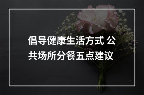 倡导健康生活方式 公共场所分餐五点建议