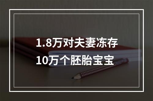 1.8万对夫妻冻存10万个胚胎宝宝