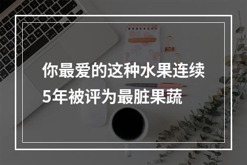 你最爱的这种水果连续5年被评为最脏果蔬