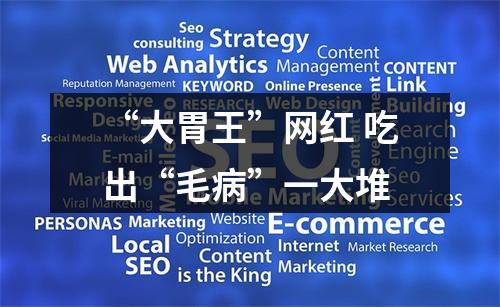 “大胃王”网红 吃出“毛病”一大堆