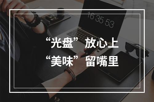 “光盘”放心上 “美味”留嘴里