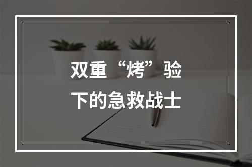 双重“烤”验下的急救战士
