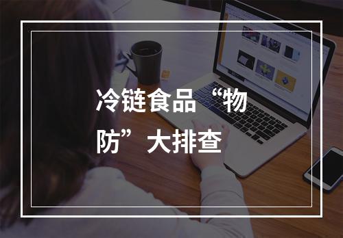 冷链食品“物防”大排查