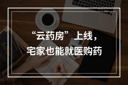 “云药房”上线，宅家也能就医购药
