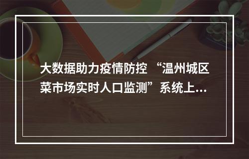 大数据助力疫情防控 “温州城区菜市场实时人口监测”系统上线
