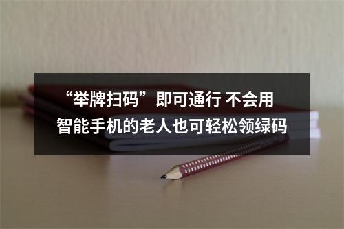 “举牌扫码”即可通行 不会用智能手机的老人也可轻松领绿码
