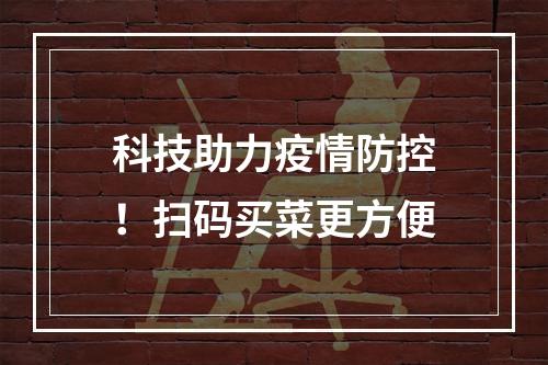 科技助力疫情防控！扫码买菜更方便