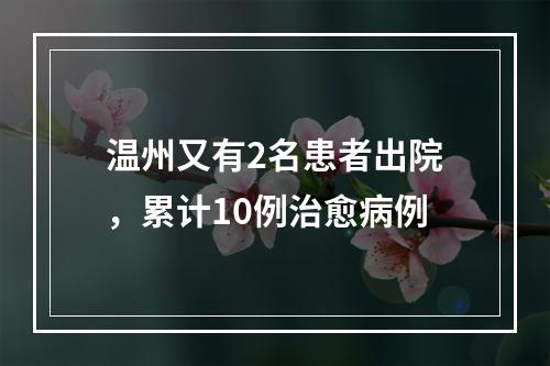 温州又有2名患者出院，累计10例治愈病例