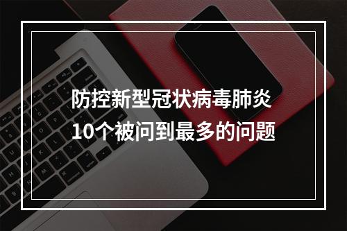 防控新型冠状病毒肺炎 10个被问到最多的问题
