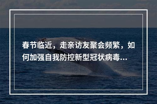 春节临近，走亲访友聚会频繁，如何加强自我防控新型冠状病毒感染的肺炎？