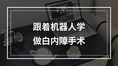 跟着机器人学做白内障手术