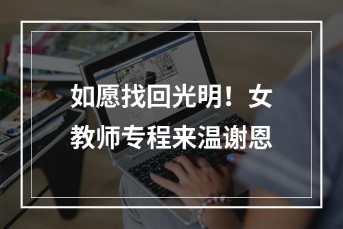 如愿找回光明！女教师专程来温谢恩