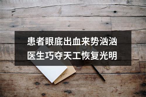 患者眼底出血来势汹汹 医生巧夺天工恢复光明