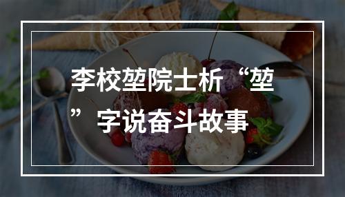 李校堃院士析“堃”字说奋斗故事