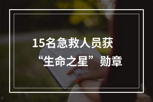 15名急救人员获“生命之星”勋章