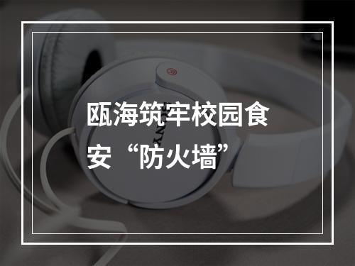 瓯海筑牢校园食安“防火墙”