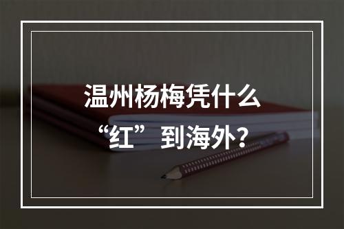 温州杨梅凭什么“红”到海外？