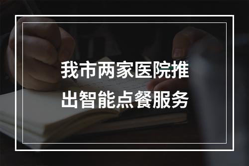 我市两家医院推出智能点餐服务