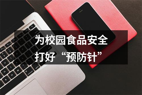 为校园食品安全打好“预防针”