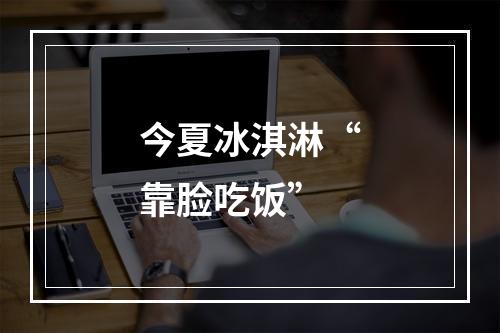 今夏冰淇淋“靠脸吃饭”