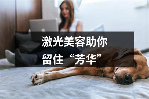 激光美容助你留住“芳华”