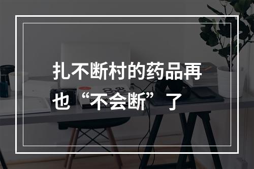 扎不断村的药品再也“不会断”了