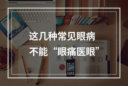这几种常见眼病 不能“眼痛医眼”