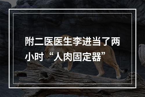 附二医医生李进当了两小时“人肉固定器”