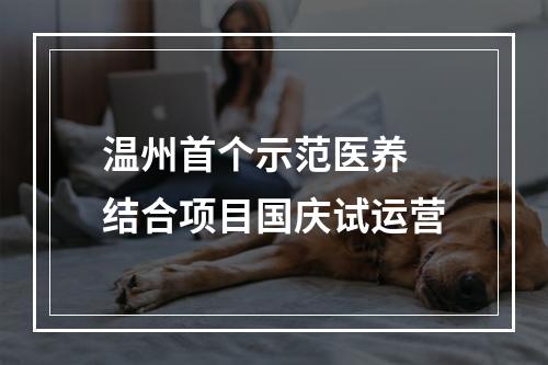 温州首个示范医养 结合项目国庆试运营