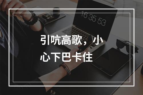 引吭高歌，小心下巴卡住