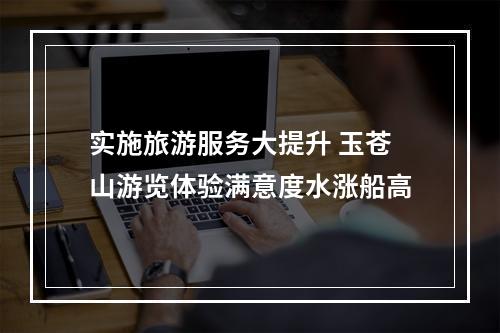 实施旅游服务大提升 玉苍山游览体验满意度水涨船高