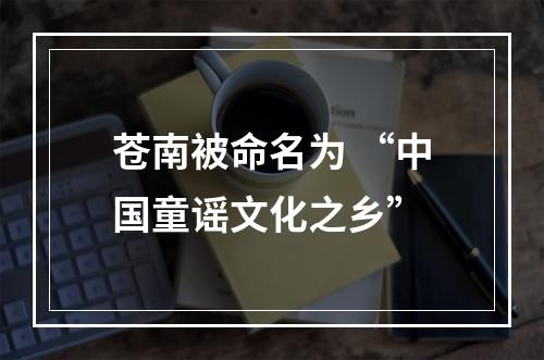 苍南被命名为 “中国童谣文化之乡”