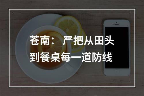 苍南： 严把从田头到餐桌每一道防线