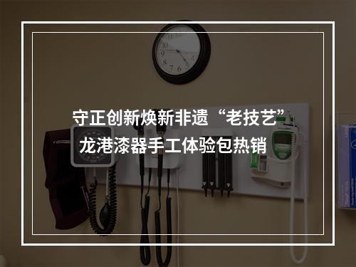 守正创新焕新非遗“老技艺”  龙港漆器手工体验包热销