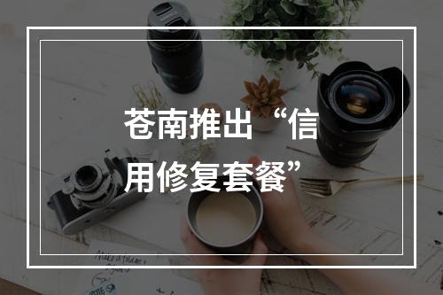 苍南推出“信用修复套餐”