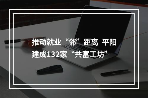 推动就业“邻”距离  平阳建成132家“共富工坊”